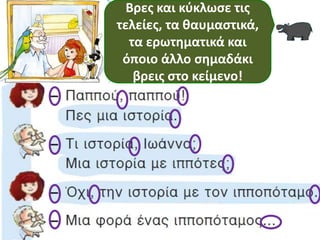 Βρες και κύκλωσε τις
τελείες, τα θαυμαστικά,
τα ερωτηματικά και
όποιο άλλο σημαδάκι
βρεις στο κείμενο!
 