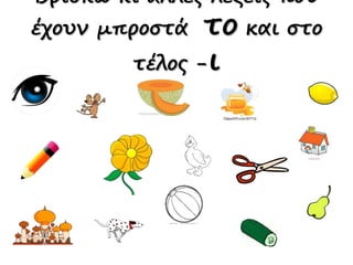 Βρίσκω κι άλλες λέξεις που
έχουν μπροστά το και στο
τέλος -ι
 