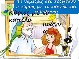 Τι νομίζεις ότι συζητούν
ο κύριος με το καπέλο και
η Ιωάννα;Κύριος με το
καπέλο
Ιωάνν
α
 