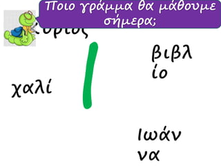 χαλί
βιβλ
ίο
Κύριος
Ιωάν
να
Ποιο γράμμα θα μάθουμε
σήμερα;
 