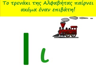 Πώς γράφω Ι ιΤο τρενάκι της Αλφαβήτας παίρνει
ακόμα έναν επιβάτη!
 