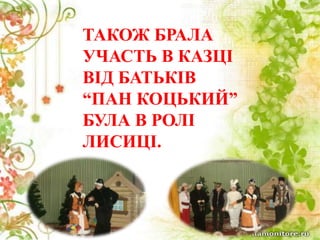 ТАКОЖ БРАЛА
УЧАСТЬ В КАЗЦІ
ВІД БАТЬКІВ
“ПАН КОЦЬКИЙ”
БУЛА В РОЛІ
ЛИСИЦІ.
 