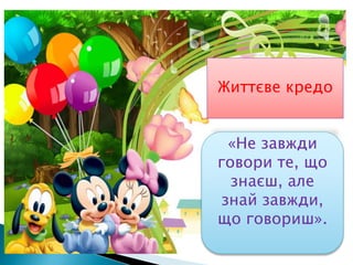 Життєве кредо
«Не завжди
говори те, що
знаєш, але
знай завжди,
що говориш».
 