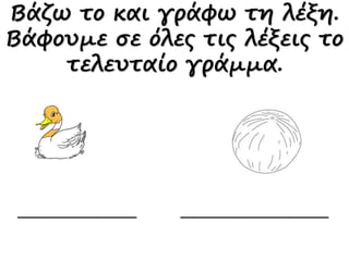 Βάζω το και γράφω τη λέξη.
Βάφουμε σε όλες τις λέξεις το
τελευταίο γράμμα.
 