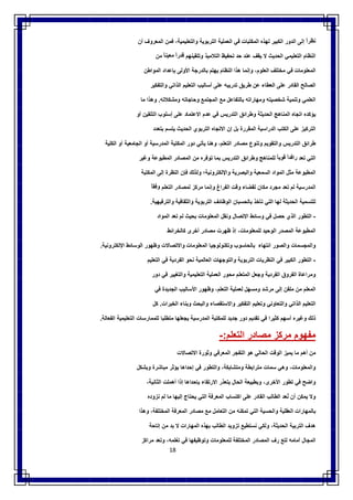 18
ً‫ﻧظرا‬‫إﻟﻰ‬‫اﻟدور‬‫اﻟﻛﺑﯾر‬‫ﻟﮭذه‬‫اﻟﻣﻛﺗﺑﺎت‬‫ﻓﻲ‬‫اﻟﻌﻣﻠﯾﺔ‬‫اﻟﺗرﺑوﯾﺔ‬،‫واﻟﺗﻌﻠﯾﻣﯾﺔ‬‫ﻓﻣن‬‫اﻟﻣﻌروف‬‫أن‬
‫اﻟﻧظﺎم‬‫اﻟﺗ‬‫ﻌﻠﯾﻣﻲ‬‫اﻟﺣدﯾث‬‫ﻻ‬‫ﯾﻘف‬‫ﻋﻧد‬‫ﺣد‬‫ﺗﺣﻔﯾظ‬‫اﻟﺗﻼﻣﯾذ‬‫وﺗﻠﻘﯾﻧﮭم‬ً‫ﻗدرا‬ً‫ﻣﻌﯾﻧﺎ‬‫ﻣن‬
‫اﻟﻣﻌﻠوﻣﺎت‬‫ﻓﻲ‬‫ﻣﺧﺗﻠف‬،‫اﻟﻌﻠوم‬‫وإﻧﻣﺎ‬‫ھذا‬‫اﻟﻧظﺎم‬‫ﯾﮭﺗم‬‫ﺑﺎﻟدرﺟﺔ‬‫اﻷوﻟﻰ‬‫ﺑﺈﻋداد‬‫اﻟﻣواطن‬
‫اﻟﺻﺎﻟﺢ‬‫اﻟﻘﺎدر‬‫ﻋﻠﻰ‬‫اﻟﻌطﺎء‬‫ﻋن‬‫طرﯾق‬‫ﺗدرﯾﺑﮫ‬‫ﻋﻠﻰ‬‫أﺳﺎﻟﯾب‬‫اﻟﺗﻌﻠﯾم‬‫اﻟذاﺗﻲ‬‫واﻟﺗﻔﻛﯾر‬
‫اﻟﻌﻠﻣﻲ‬‫وﺗﻧﻣﯾﺔ‬‫ﺷﺧﺻﯾﺗﮫ‬‫وﻣﮭﺎراﺗﮫ‬‫ﺑﺎﻟﺗﻔ‬‫ﺎﻋل‬‫ﻣﻊ‬‫اﻟﻣﺟﺗﻣﻊ‬‫وﺣﺎﺟﺎﺗﮫ‬‫وﻣﺷﻛﻼﺗﮫ‬.‫وھذا‬‫ﻣﺎ‬
‫ﯾؤﻛده‬‫اﺗﺟﺎه‬‫اﻟﻣﻧﺎھﺞ‬‫اﻟﺣدﯾﺛﺔ‬‫وطراﺋق‬‫اﻟﺗدرﯾس‬‫ﻓﻲ‬‫ﻋدم‬‫اﻻﻋﺗﻣﺎد‬‫ﻋﻠﻰ‬‫ٍﺳﻠوب‬‫أ‬‫اﻟﺗﻠﻘﯾن‬‫أو‬
‫اﻟﺗرﻛﯾز‬‫ﻋﻠﻰ‬‫اﻟﻛﺗب‬‫اﻟدراﺳﯾﺔ‬‫اﻟﻣﻘررة‬‫ﺑل‬‫إن‬‫اﻻﺗﺟﺎه‬‫اﻟﺗرﺑوي‬‫اﻟﺣدﯾث‬‫ﯾﺗﺳم‬‫ﺑﺗﻌدد‬
‫طراﺋق‬‫اﻟﺗدرﯾس‬‫واﻟﺗﻘوﯾم‬‫وﺗﻧوع‬‫ﻣﺻﺎدر‬،‫اﻟﺗﻌﻠم‬‫وھﻧﺎ‬‫ﯾﺄﺗﻲ‬‫دور‬‫اﻟ‬‫ﻣﻛﺗﺑﺔ‬‫اﻟﻣدرﺳﯾﺔ‬‫اﻟﻛﻠﯾﺔ‬ ‫أو‬ ‫اﻟﺟﺎﻣﻌﯾﺔ‬ ‫أو‬
‫اﻟﺗﻲ‬‫ﺗﻌد‬ً‫راﻓدا‬ً‫ﻗوﯾﺎ‬‫ﻟﻠﻣﻧﺎھﺞ‬‫وطراﺋق‬‫اﻟﺗدرﯾس‬‫ﺑﻣﺎ‬‫ﺗوﻓره‬‫ﻣن‬‫اﻟﻣﺻﺎدر‬‫اﻟﻣطﺑوﻋﺔ‬‫وﻏﯾر‬
‫اﻟﻣطﺑوﻋﺔ‬‫ﻣﺛل‬‫اﻟﻣواد‬‫اﻟﺳﻣﻌﯾﺔ‬‫واﻟﺑﺻرﯾﺔ‬‫واﻹﻟﻛﺗروﻧﯾﺔ؛‬‫وﻟذﻟك‬‫ﻓﺈن‬‫اﻟﻧظرة‬‫إﻟﻰ‬‫اﻟﻣﻛﺗﺑﺔ‬
‫اﻟﻣدرﺳﯾﺔ‬‫ﻟم‬‫ﺗﻌد‬‫ﻣﺟرد‬‫ﻣﻛﺎن‬‫ﻟﻘﺿﺎء‬‫وﻗت‬‫اﻟﻔراغ‬‫وإﻧﻣﺎ‬‫ﻣرﻛز‬‫ﻟﻣﺻﺎد‬‫ر‬‫اﻟﺗﻌﻠم‬ً‫وﻓﻘﺎ‬
‫ﻟﻠﺗﺳﻣﯾﺔ‬‫اﻟﺣدﯾﺛﺔ‬‫ﻟﮭﺎ‬‫اﻟﺗﻲ‬‫ﺗﺄﺧذ‬‫ﺑﺎﻟﺣﺳﺑﺎن‬‫اﻟوظﺎﺋف‬‫اﻟﺗرﺑوﯾﺔ‬‫واﻟﺛﻘﺎﻓﯾﺔ‬‫واﻟﺗرﻓﯾﮭﯾﺔ‬.
-‫اﻟﺗطور‬‫اﻟذي‬‫ﺣﺻل‬‫ﻓﻲ‬‫وﺳﺎﺋط‬‫اﻻﺗﺻﺎل‬‫وﻧﻘل‬‫اﻟﻣﻌﻠوﻣﺎت‬‫ﺑﺣﯾث‬‫ﻟم‬‫ﺗﻌد‬‫اﻟﻣواد‬
‫اﻟﻣطﺑوﻋﺔ‬‫اﻟﻣﺻدر‬‫اﻟوﺣﯾد‬،‫ﻟﻠﻣﻌﻠوﻣﺎت‬‫إذ‬‫ظﮭرت‬‫ﻣﺻﺎدر‬‫أﺧرى‬‫ﻛﺎﻟﺧراﺋط‬
‫واﻟﻣﺟﺳﻣﺎت‬‫واﻟﺻور‬‫اﻧﺗﮭﺎء‬‫ﺑﺎﻟﺣﺎﺳوب‬‫وﺗﻛﻧوﻟوﺟﯾﺎ‬‫اﻟﻣﻌﻠوﻣﺎت‬‫واﻻﺗﺻﺎﻻت‬‫وظﮭور‬‫اﻟوﺳﺎﺋط‬‫اﻹﻟﻛﺗروﻧﯾﺔ‬.
-‫اﻟﺗطور‬‫اﻟﻛﺑﯾر‬‫ﻓﻲ‬‫اﻟﻧظرﯾﺎت‬‫اﻟﺗرﺑوﯾﺔ‬‫واﻟﺗوﺟﮭﺎت‬‫اﻟﻌﺎﻟﻣﯾﺔ‬‫ﻧﺣو‬‫اﻟﻔردﯾﺔ‬‫ﻓﻲ‬‫اﻟﺗﻌﻠﯾم‬
‫وﻣراﻋﺎة‬‫اﻟﻔروق‬‫اﻟﻔردﯾﺔ‬‫وﺟﻌل‬‫اﻟﻣﺗﻌﻠم‬‫ﻣﺣور‬‫اﻟﻌﻣﻠﯾﺔ‬‫اﻟﺗﻌﻠﯾﻣﯾﺔ‬‫واﻟﺗﻐﯾﯾر‬‫ﻓﻲ‬‫دور‬
‫اﻟﻣﻌﻠم‬‫ﻣن‬‫ﻣﻠﻘن‬‫إﻟﻰ‬‫ﻣرﺷد‬‫وﻣﺳﮭل‬‫ﻟﻌﻣﻠﯾﺔ‬‫اﻟﺗﻌﻠ‬،‫م‬‫وظﮭور‬‫اﻷﺳﺎﻟﯾب‬‫اﻟﺟدﯾدة‬‫ﻓﻲ‬
‫اﻟﺗﻌﻠﯾم‬‫اﻟذاﺗﻲ‬‫واﻟﺗﻌﺎوﻧﻲ‬‫وﺗﻌﻠﯾم‬‫اﻟﺗﻔﻛﯾر‬‫واﻻﺳﺗﻘﺻﺎء‬‫واﻟﺑﺣث‬‫وﺑﻧﺎء‬‫اﻟﺧﺑرات‬.‫ﻛل‬
‫ذﻟك‬‫وﻏﯾره‬‫أﺳﮭم‬‫ﻛﺛﯾرا‬‫ﻓﻲ‬‫ﺗﻘدﯾم‬‫دور‬‫ﺟدﯾد‬‫ﻟﻠﻣﻛﺗﺑﺔ‬‫اﻟﻣدرﺳﯾﺔ‬‫ﯾﺟﻌﻠﮭﺎ‬‫ﻣﺗطﻠﺑﺎ‬‫ﻟﻠﻣﻣﺎرﺳﺎت‬‫اﻟﺗﻌﻠﯾﻣﯾﺔ‬‫اﻟﻔﻌﺎﻟﺔ‬.
‫ﻣﻔﮭوم‬‫ﻣرﻛز‬‫ﻣﺻﺎدر‬‫اﻟﺗﻌﻠم‬:-
‫ﻣن‬‫أھم‬‫ﻣﺎ‬‫ﯾﻣﯾز‬‫اﻟوﻗت‬‫اﻟﺣﺎﻟ‬‫ﻲ‬‫ھو‬‫اﻟﺗﻔﺟر‬‫اﻟﻣﻌرﻓﻲ‬‫وﺛورة‬‫اﻻﺗﺻﺎﻻت‬
،‫واﻟﻣﻌﻠوﻣﺎت‬‫وھﻲ‬‫ﺳﻣﺎت‬‫ﻣﺗراﺑطﺔ‬،‫وﻣﺗﺷﺎﺑﻛﺔ‬‫واﻟﺗطور‬‫ﻓﻲ‬‫إﺣداھﺎ‬‫ﯾؤﺛر‬‫ﻣﺑﺎﺷرة‬‫وﺑﺷﻛل‬
‫واﺿﺢ‬‫ﻓﻲ‬‫ﺗطور‬،‫اﻷﺧرى‬‫وﺑطﺑﯾﻌﺔ‬‫اﻟﺣﺎل‬‫ﯾﺗﻌذر‬‫اﻻرﺗﻘﺎء‬‫ﺑﺈﺣداھﺎ‬‫إذا‬‫أھﻣﻠت‬،‫اﻟﺛﺎﻧﯾﺔ‬
‫وﻻ‬‫ﯾﻣﻛن‬‫أن‬‫ﻧﻌد‬ُ‫اﻟطﺎﻟب‬‫اﻟﻘﺎدر‬‫ﻋﻠﻰ‬‫اﻛﺗﺳﺎب‬‫اﻟﻣﻌرﻓﺔ‬‫اﻟﺗﻲ‬‫ﯾﺣﺗﺎج‬‫إﻟﯾﮭﺎ‬‫ﻣ‬‫ﺎ‬‫ﻟم‬‫ﻧزوده‬
‫ﺑﺎﻟﻣﮭﺎرات‬‫اﻟﻌﻘﻠﯾﺔ‬‫واﻟﺣﺳﯾﺔ‬‫اﻟﺗﻲ‬‫ﺗﻣﻛﻧﮫ‬‫ﻣن‬‫اﻟﺗﻌﺎﻣل‬‫ﻣﻊ‬‫ﻣﺻﺎدر‬‫اﻟﻣﻌرﻓﺔ‬،‫اﻟﻣﺧﺗﻠﻔﺔ‬‫وھذا‬
‫ھدف‬‫اﻟﺗرﺑﯾﺔ‬،‫اﻟﺣدﯾﺛﺔ‬‫وﻟﻛﻲ‬‫ﻧﺳﺗطﯾﻊ‬‫ﺗزوﯾد‬‫اﻟطﺎﻟب‬‫ﺑﮭذه‬‫اﻟﻣﮭﺎرات‬‫ﻻ‬‫ﺑد‬‫ﻣن‬‫إﺗﺎﺣﺔ‬
‫اﻟﻣﺟﺎل‬‫أﻣﺎﻣﮫ‬‫ﻟﺗﻊ‬‫رف‬‫اﻟﻣﺻﺎدر‬‫اﻟﻣﺧﺗﻠﻔﺔ‬‫ﻟﻠﻣﻌﻠوﻣﺎت‬‫وﺗوظﯾﻔﮭﺎ‬‫ﻓﻲ‬،‫ﻌﻠﻣﮫ‬ّ ‫ﺗ‬‫وﺗﻌد‬‫ﻣراﻛز‬
 