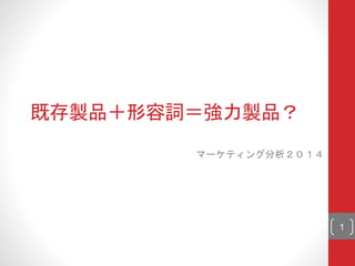 既存製品＋形容詞＝強力製品？
マーケティング分析２０１４
1
 