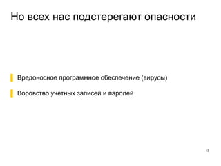 Но всех нас подстерегают опасности
13
▌ Вредоносное программное обеспечение (вирусы)
▌ Воровство учетных записей и паролей
 