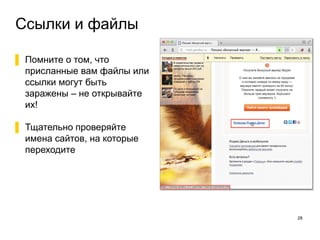 Ссылки и файлы
28
▌ Помните о том, что
присланные вам файлы или
ссылки могут быть
заражены – не открывайте
их!
▌ Тщательно проверяйте
имена сайтов, на которые
переходите
 