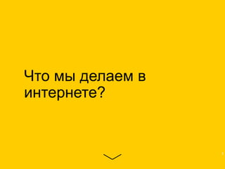 Что мы делаем в
интернете?
3
 
