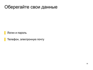 Оберегайте свои данные
38
▌ Логин и пароль
▌ Телефон, электронную почту
 