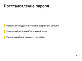 Восстановление пароля
42
▌ Используйте действительно секретный вопрос
▌ Используйте “живой” почтовый ящик
▌ Привязывайте к аккаунту телефон
 