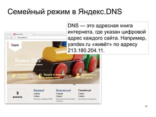 Семейный режим в Яндекс.DNS
47
DNS — это адресная книга
интернета, где указан цифровой
адрес каждого сайта. Например,
yandex.ru «живёт» по адресу
213.180.204.11.
 