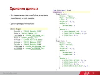 15
Хранение данных
 Все данные хранятся в папке Data и , в основном,
представляют из себя словари.
 Данные для прокачки кораблей
Как играть без игрока
 