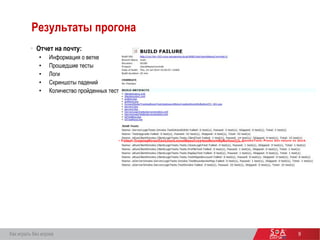 9
Результаты прогона
 Отчет на почту:
• Информация о ветке
• Прошедшие тесты
• Логи
• Скриншоты падений
• Количество пройденных тестов
• Failed: TrainingRoomTest.testLeaveMenuCreationRoomByButton([ ]). SmokeTest: Press btn return to dock• Failed: TrainingRoomTest.testLeaveMenuCreationRoomByButton([]). SmokeTest: Press btn return to dock
Как играть без игрока
 