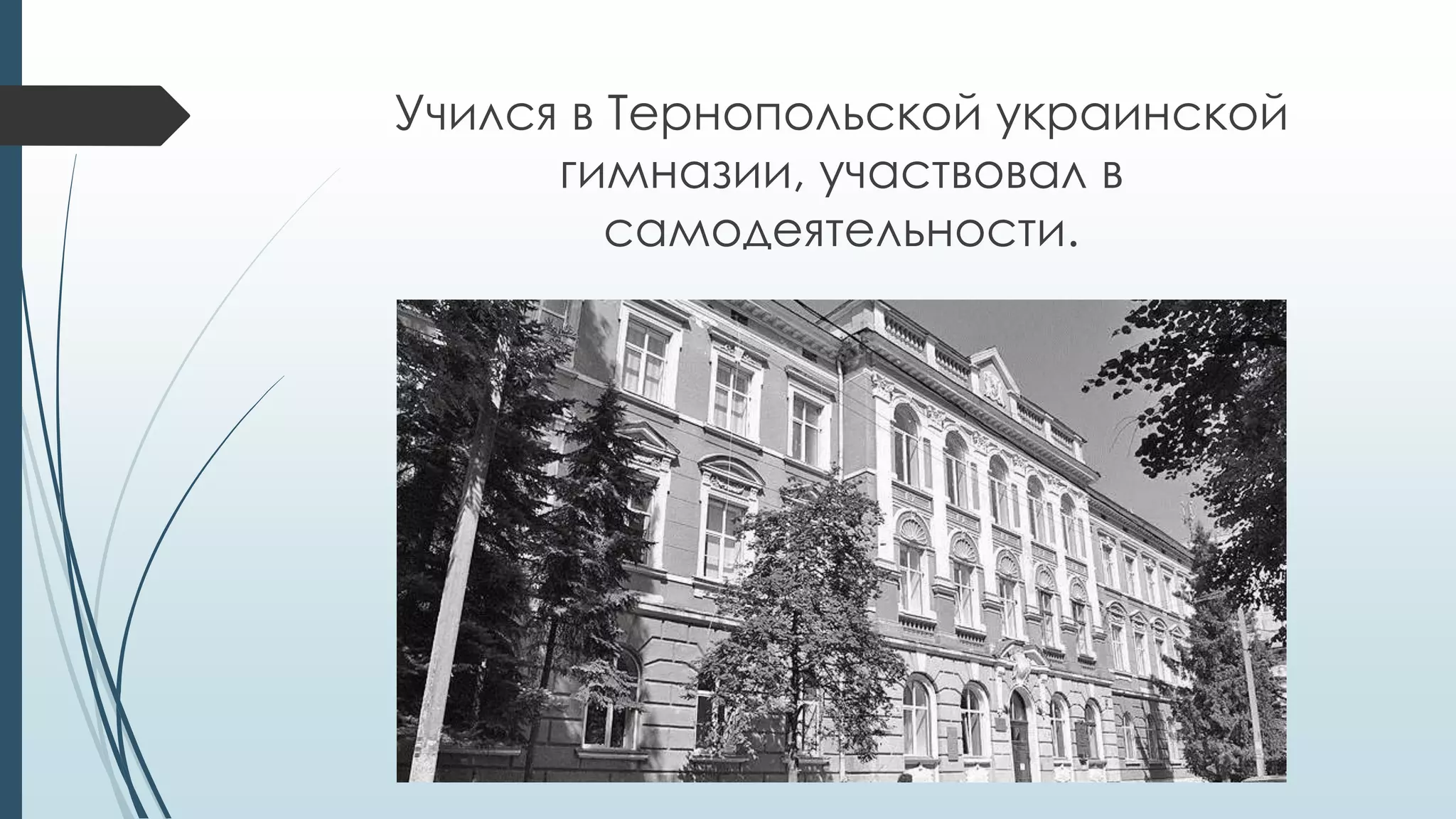 Учился в Тернопольской украинской
гимназии, участвовал в
самодеятельности.
 