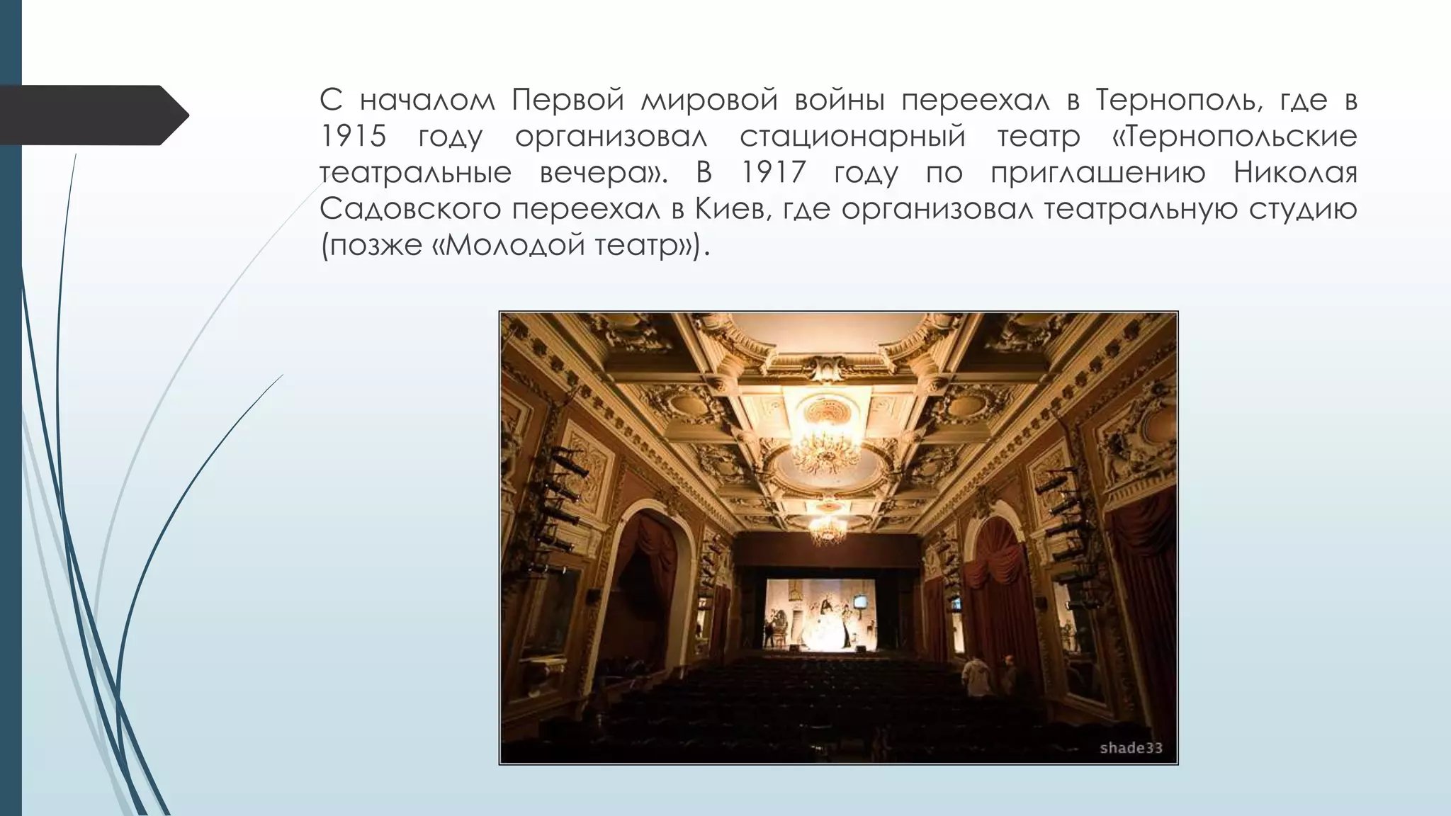 С началом Первой мировой войны переехал в Тернополь, где в
1915 году организовал стационарный театр «Тернопольские
театральные вечера». В 1917 году по приглашению Николая
Садовского переехал в Киев, где организовал театральную студию
(позже «Молодой театр»).
 