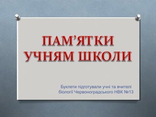 Буклети підготували учні та вчителі
біології Червоноградського НВК №13
 