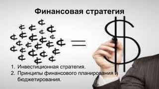 Финансовая стратегия
1. Инвестиционная стратегия.
2. Принципы финансового планирования и
бюджетирования.
 