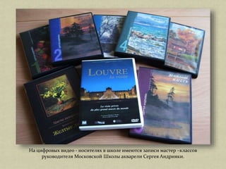 На цифровых видео - носителях в школе имеются записи мастер –классов
руководителя Московской Школы акварели Сергея Андрияки.
 