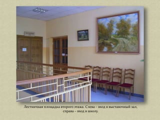 Лестничная площадка второго этажа. Слева – вход в выставочный зал,
справа – вход в школу.
 