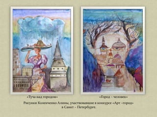 «Туча над городом» «Город – человек»
Рисунки Коленченко Алины, участвовавшие в конкурсе «Арт –город»
в Санкт – Петербурге.
 