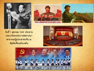 วันที่ 1 ตุลำคม 1949 ประธำน
เหมำเจ๋อตงประกำศสถำปนำ
สำธำรณรัฐประชำชนจีน ณ
จัตุรัสเทียนอันเหมิน
 