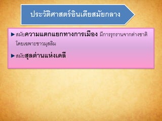 ประวัติศำสตร์อินเดียสมัยกลำง
สมัยควำมแตกแยกทำงกำรเมือง มีการรุกรานจากต่างชาติ
โดยเฉพาะชาวมุสลิม
สมัยสุลต่ำนแห่งเดลี
 
