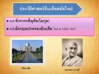 ประวัติศำสตร์อินเดียสมัยใหม่
สมัยจักรวรรดิมุคัล(โมกุล)
สมัยอังกฤษปกครองอินเดีย ในค.ศ.1858-1947
ทัชมำฮัล มหำตมะ คำนธี
 