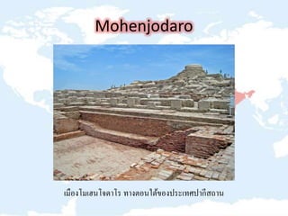 Mohenjodaro
เมืองโมเฮนโจดาโร ทางตอนใต้ของประเทศปากีสถาน
 