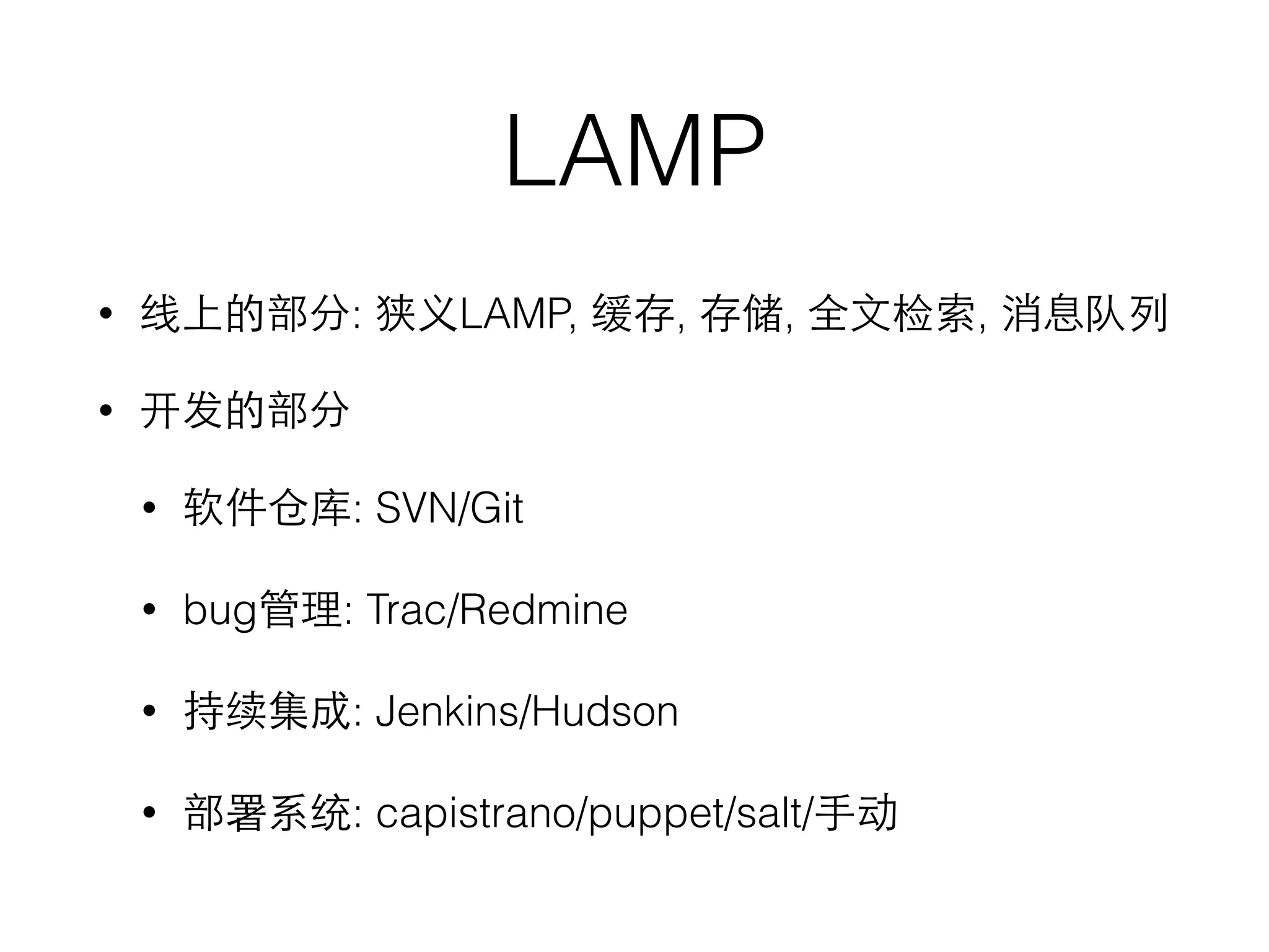 LAMP
• 线上的部分: 狭义LAMP, 缓存, 存储, 全⽂文检索, 消息队列
• 开发的部分
• 软件仓库: SVN/Git
• bug管理: Trac/Redmine
• 持续集成: Jenkins/Hudson
• 部署系统: capistrano/puppet/salt/⼿手动
 
