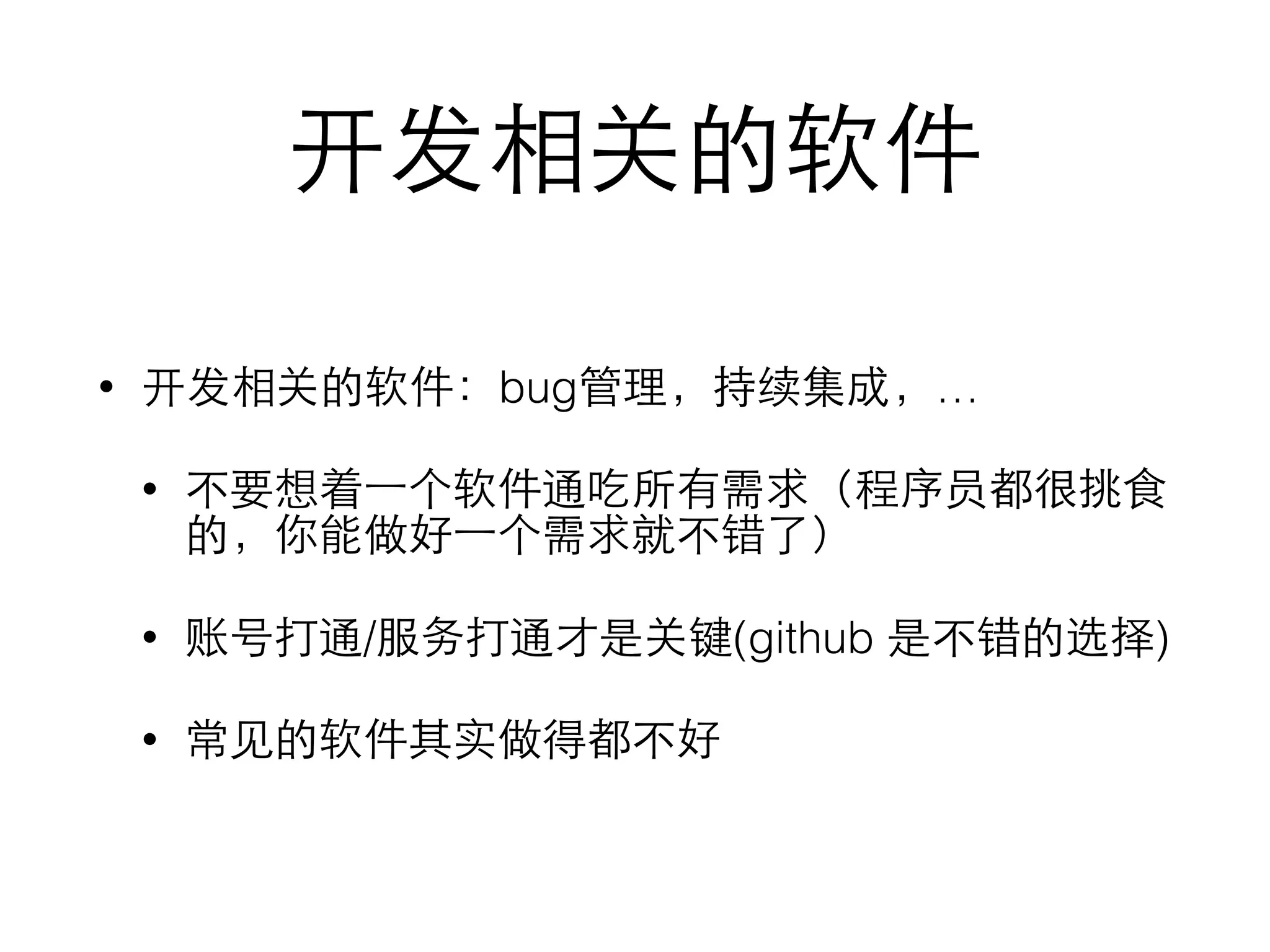 开发相关的软件
• 开发相关的软件：bug管理，持续集成，…
• 不要想着⼀一个软件通吃所有需求（程序员都很挑⾷食
的，你能做好⼀一个需求就不错了）
• 账号打通/服务打通才是关键(github 是不错的选择)
• 常⻅见的软件其实做得都不好
 