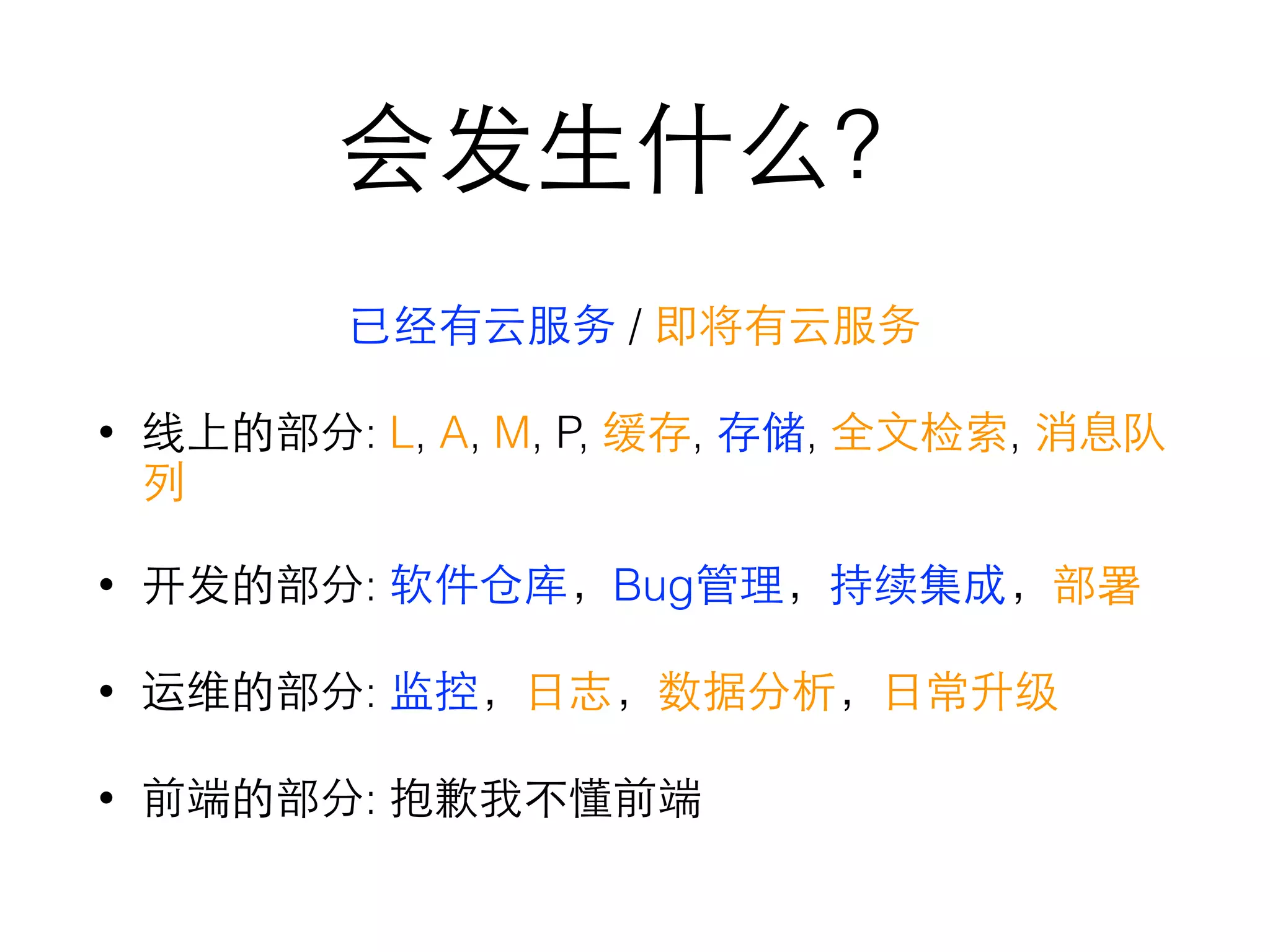 会发⽣生什么？
已经有云服务 / 即将有云服务
• 线上的部分: L, A, M, P, 缓存, 存储, 全⽂文检索, 消息队
列
• 开发的部分: 软件仓库，Bug管理，持续集成，部署
• 运维的部分: 监控，⽇日志，数据分析，⽇日常升级
• 前端的部分: 抱歉我不懂前端
 