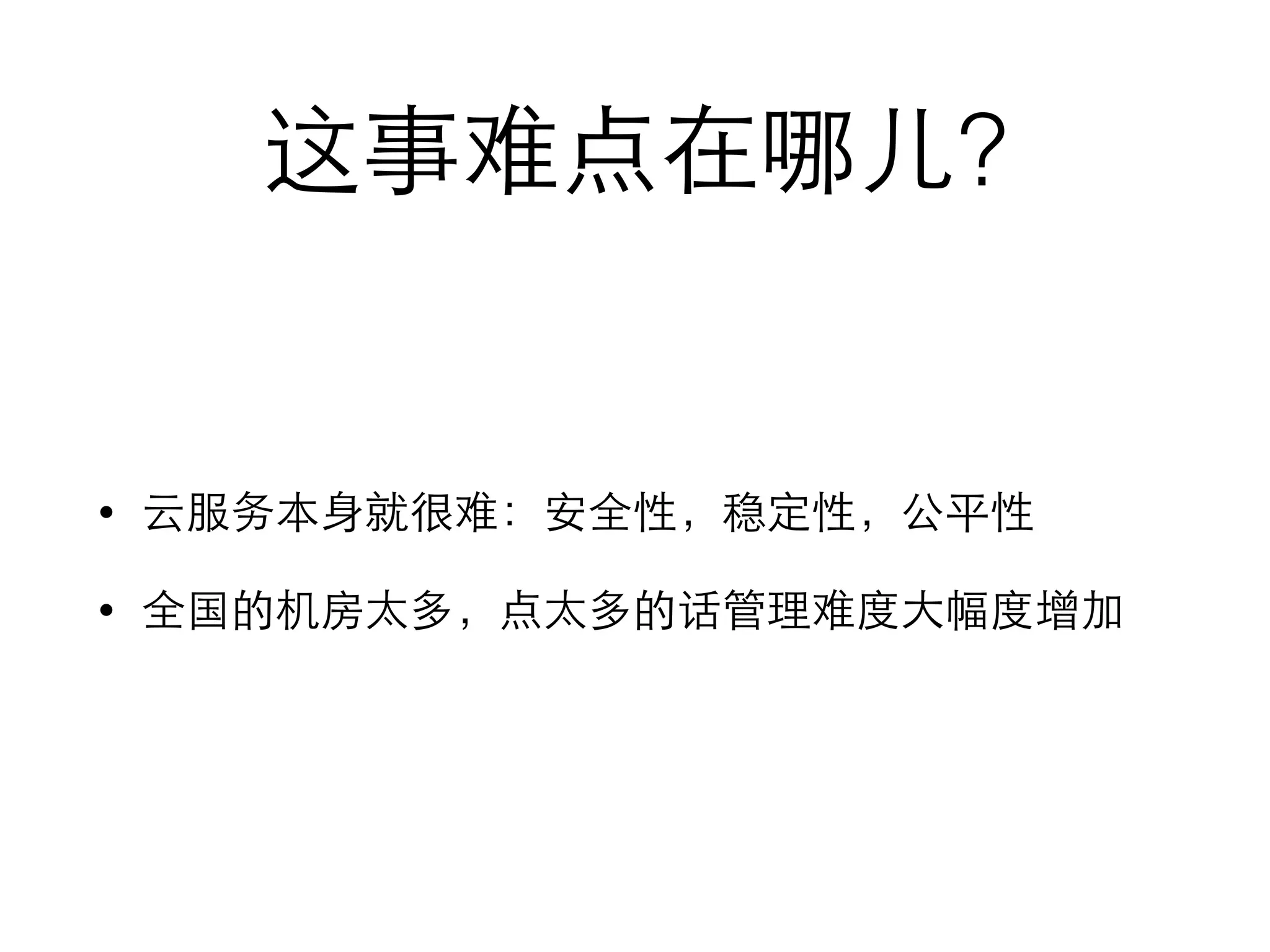 这事难点在哪⼉儿?
• 云服务本⾝身就很难：安全性，稳定性，公平性
• 全国的机房太多，点太多的话管理难度⼤大幅度增加
 