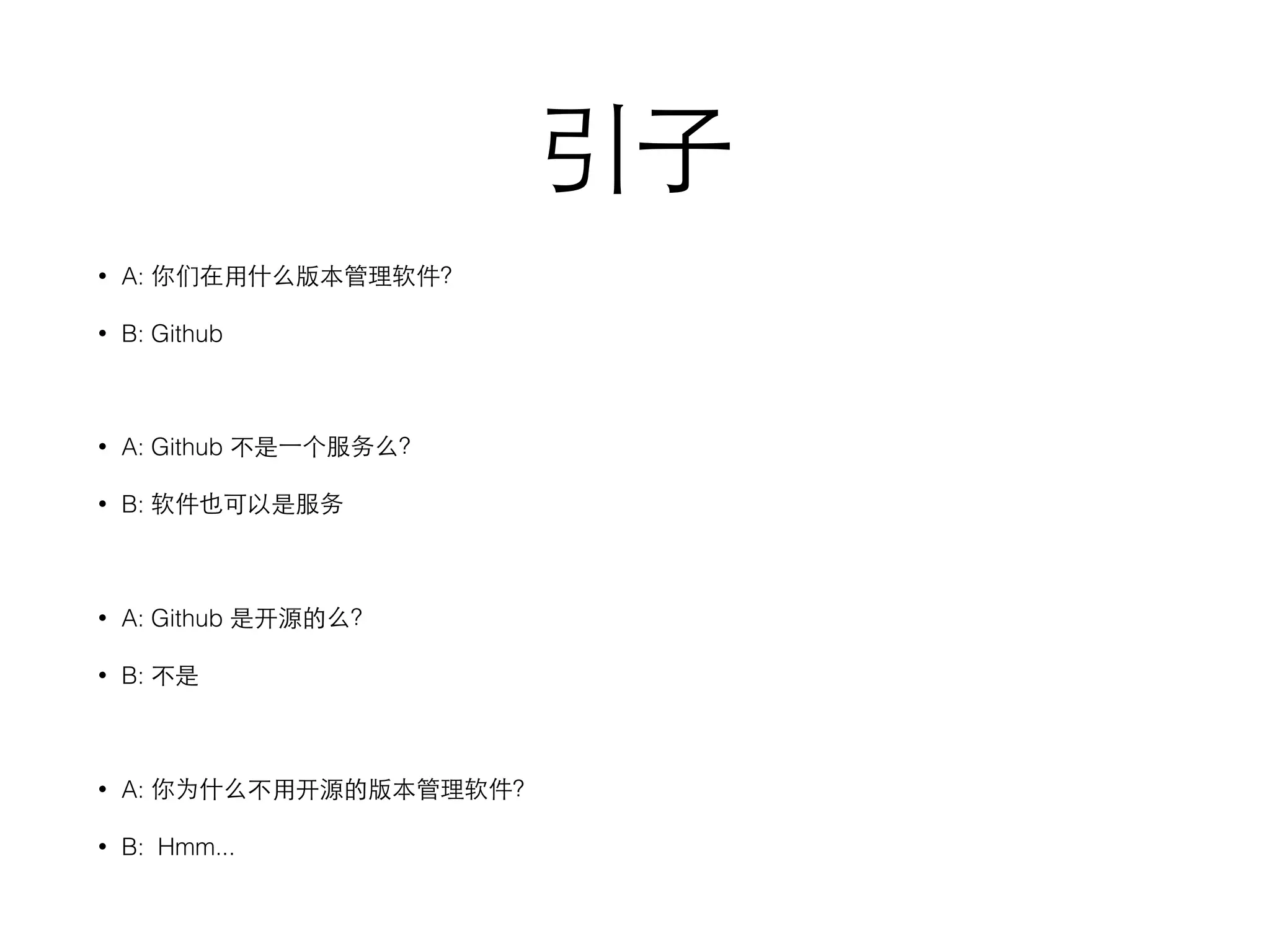 引⼦子
• A: 你们在⽤用什么版本管理软件？
• B: Github
• A: Github 不是⼀一个服务么？
• B: 软件也可以是服务
• A: Github 是开源的么？
• B: 不是
• A: 你为什么不⽤用开源的版本管理软件？
• B: Hmm...
 