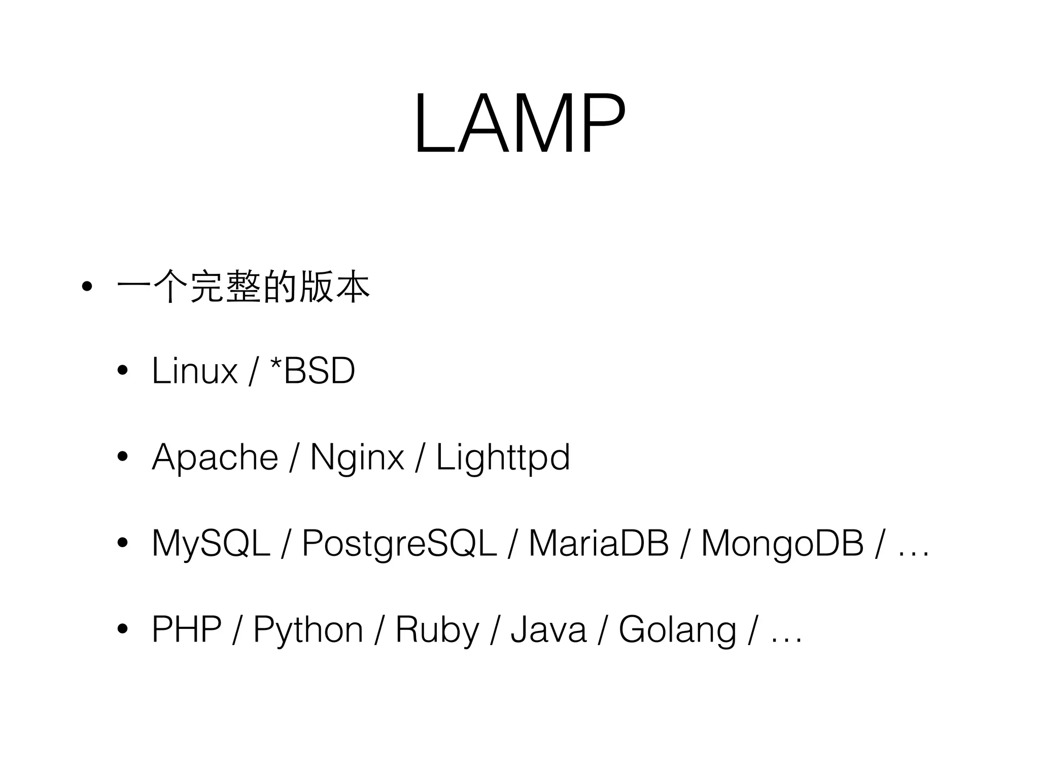 LAMP
• ⼀一个完整的版本
• Linux / *BSD
• Apache / Nginx / Lighttpd
• MySQL / PostgreSQL / MariaDB / MongoDB / …
• PHP / Python / Ruby / Java / Golang / …
 