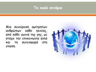 Μια συνεύρεση αμέτρητων
ανθρώπων κάθε ηλικίας,
από κάθε γωνιά της γης, με
στόχο την επικοινωνία αλλά
και τη συνεισφορά στη...