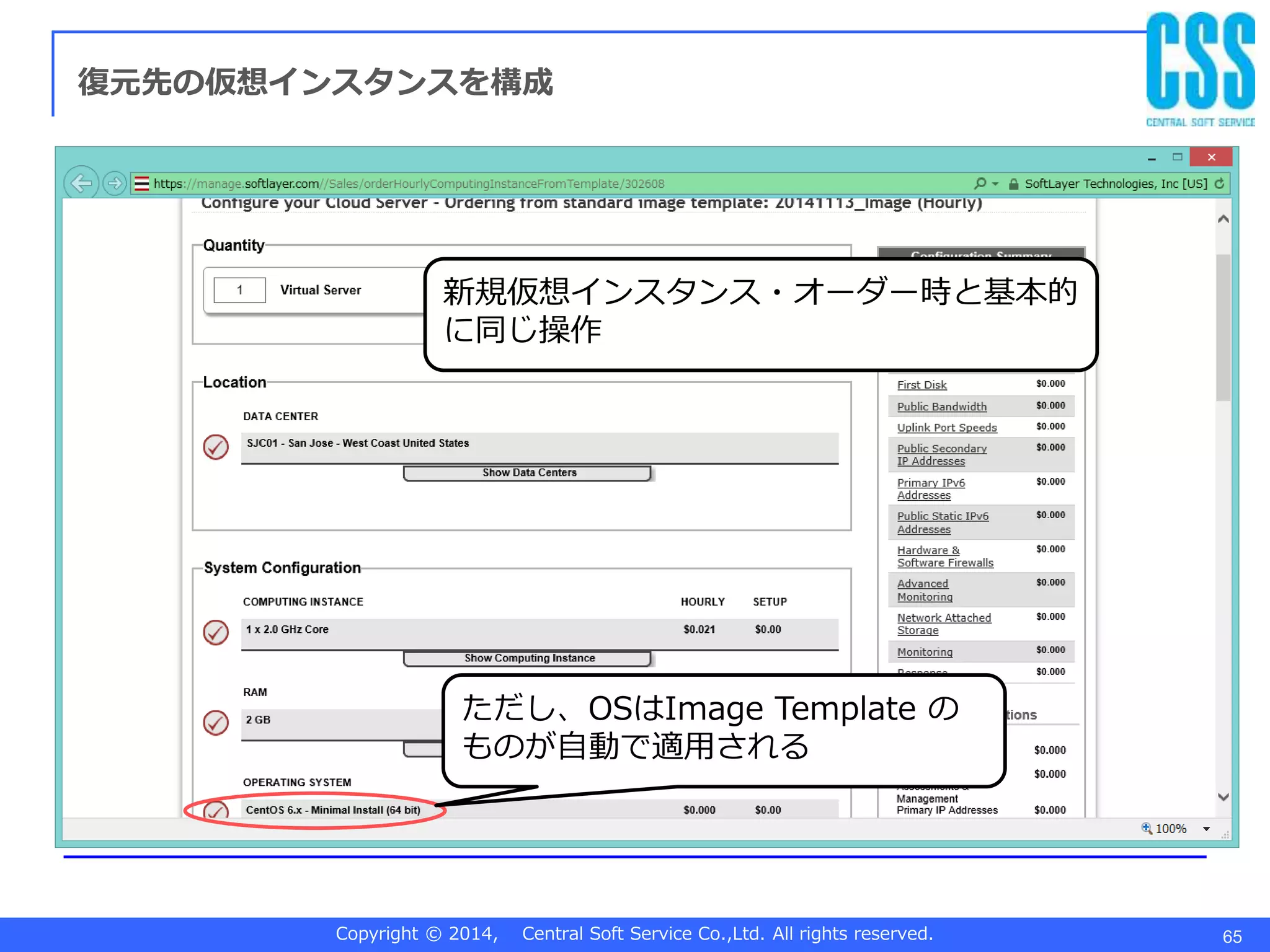 Copyright © 2014, Central Soft Service Co.,Ltd. All rights reserved. 65
復元先の仮想インスタンスを構成
新規仮想インスタンス・オーダー時と基本的
に同じ操作
ただし、OSはImage Template の
ものが自動で適用される
 
