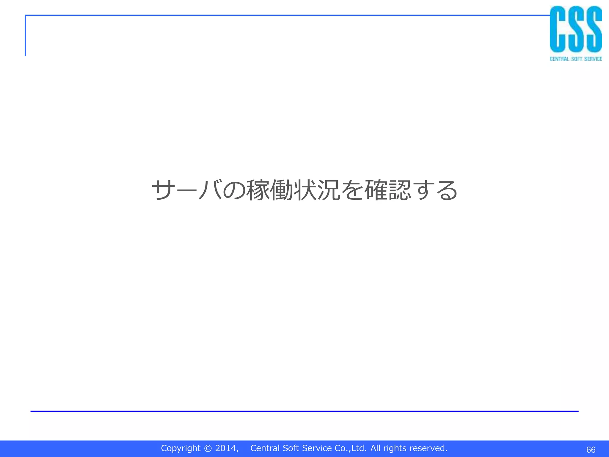 Copyright © 2014, Central Soft Service Co.,Ltd. All rights reserved.
サーバの稼働状況を確認する
66
 