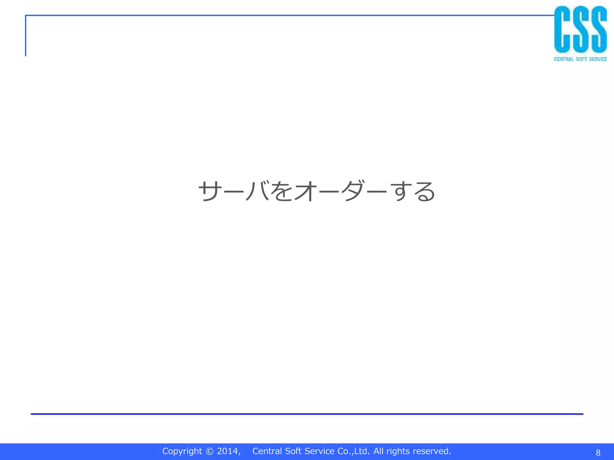 Copyright © 2014, Central Soft Service Co.,Ltd. All rights reserved.
サーバをオーダーする
8
 