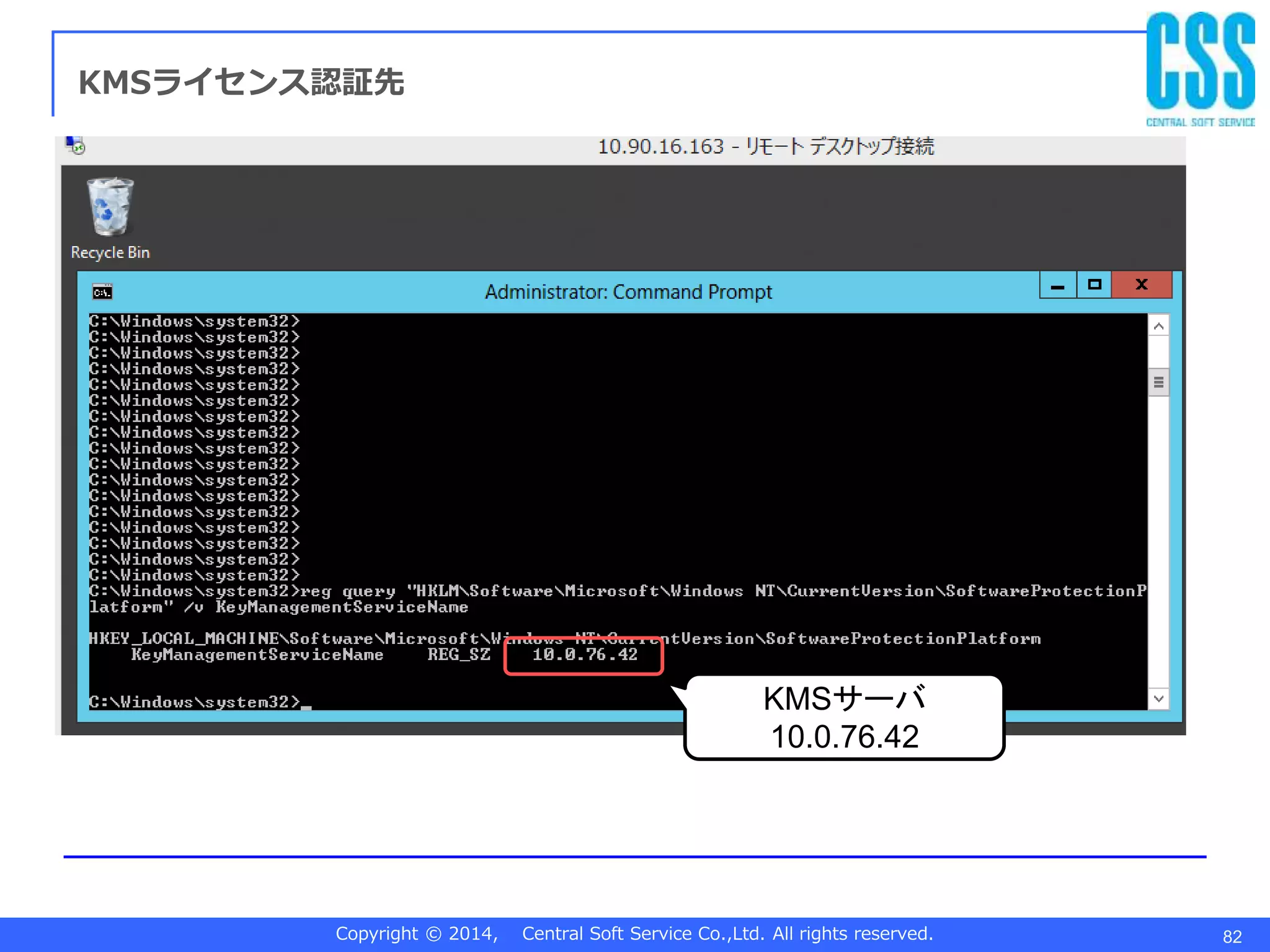 Copyright © 2014, Central Soft Service Co.,Ltd. All rights reserved. 82
KMSライセンス認証先
KMSサーバ
10.0.76.42
 