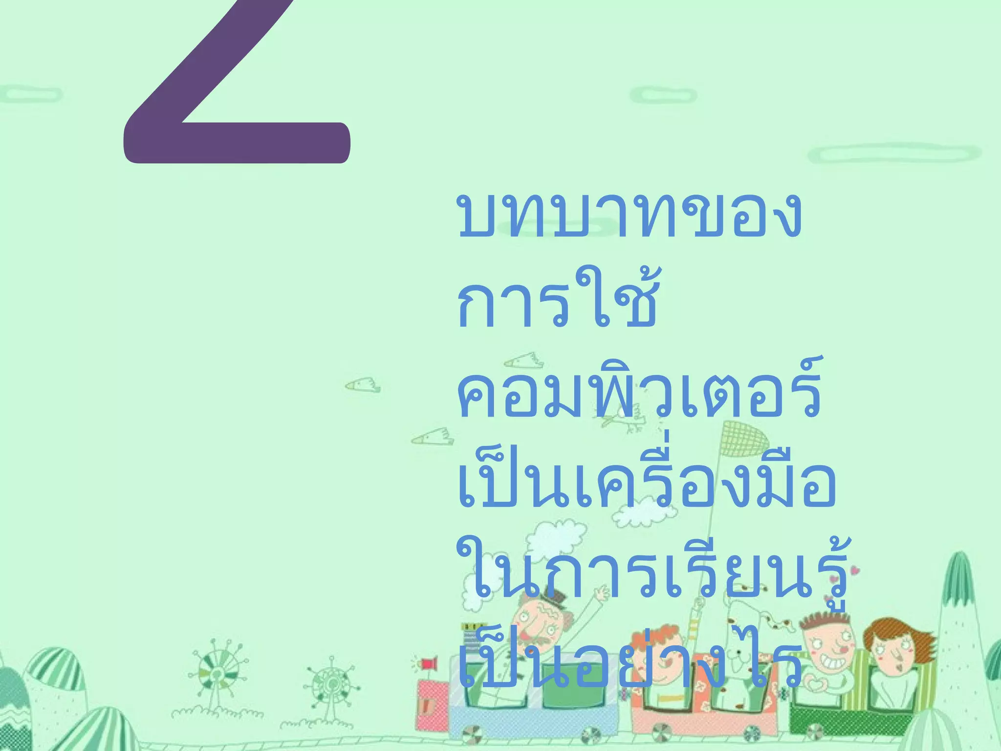 2บทบาทของ
การใช้
คอมพิวเตอร์
เป็นเครื่องมือ
ในการเรียนรู้
เป็นอย่างไร
 