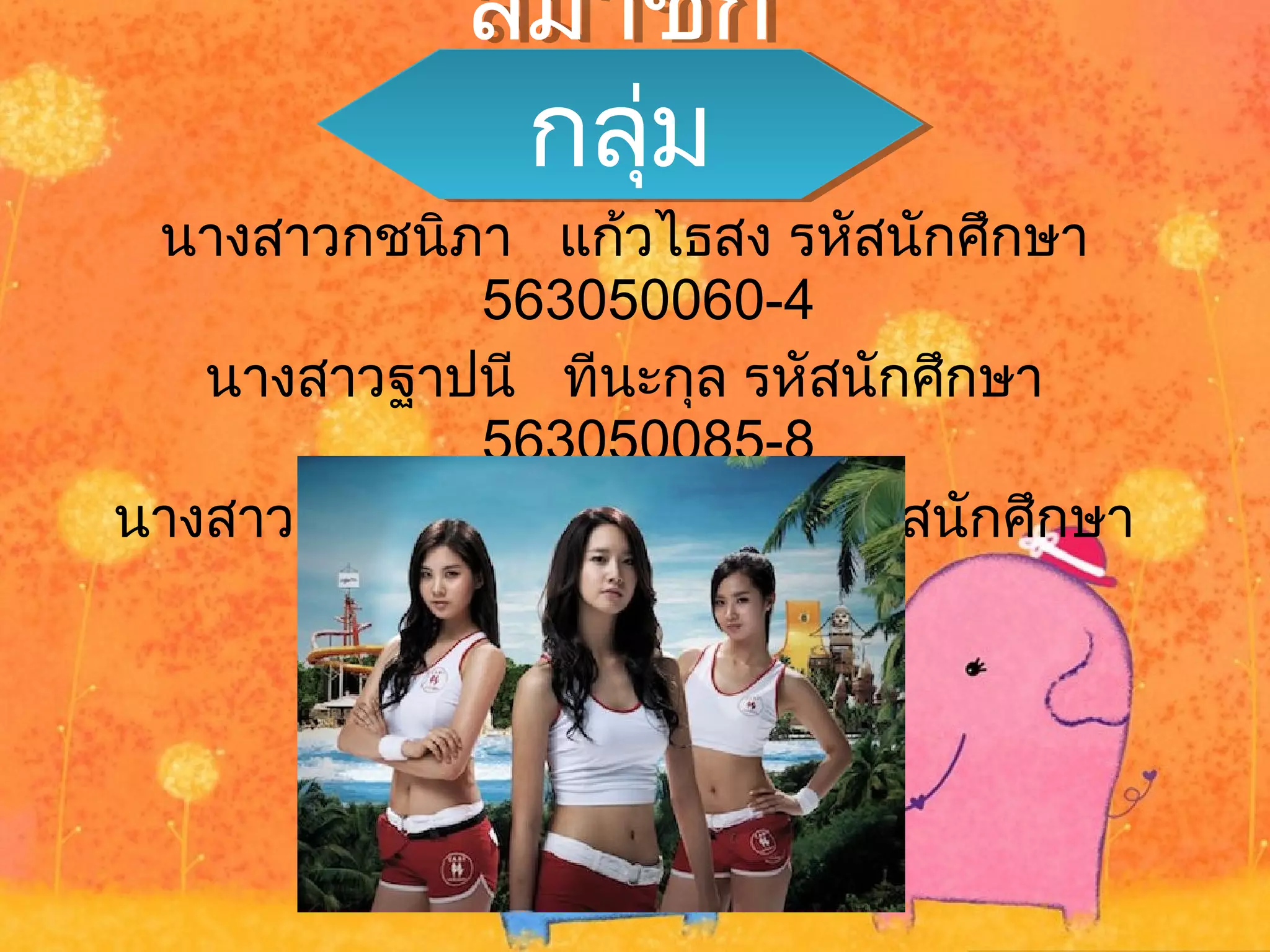 นางสาวกชนิภา แก้วไธสง รหัสนักศึกษา
563050060-4
นางสาวฐาปนี ทีนะกุล รหัสนักศึกษา
563050085-8
นางสาวลลิดาวรรณ แสงโคตร รหัสนักศึกษา
563050381-4
สมาชิก
กลุ่ม
สมาชิก
กลุ่ม
 
