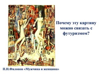 П.Н.Филонов «Мужчина и женщина»
Почему эту картину
можно связать с
футуризмом?
 