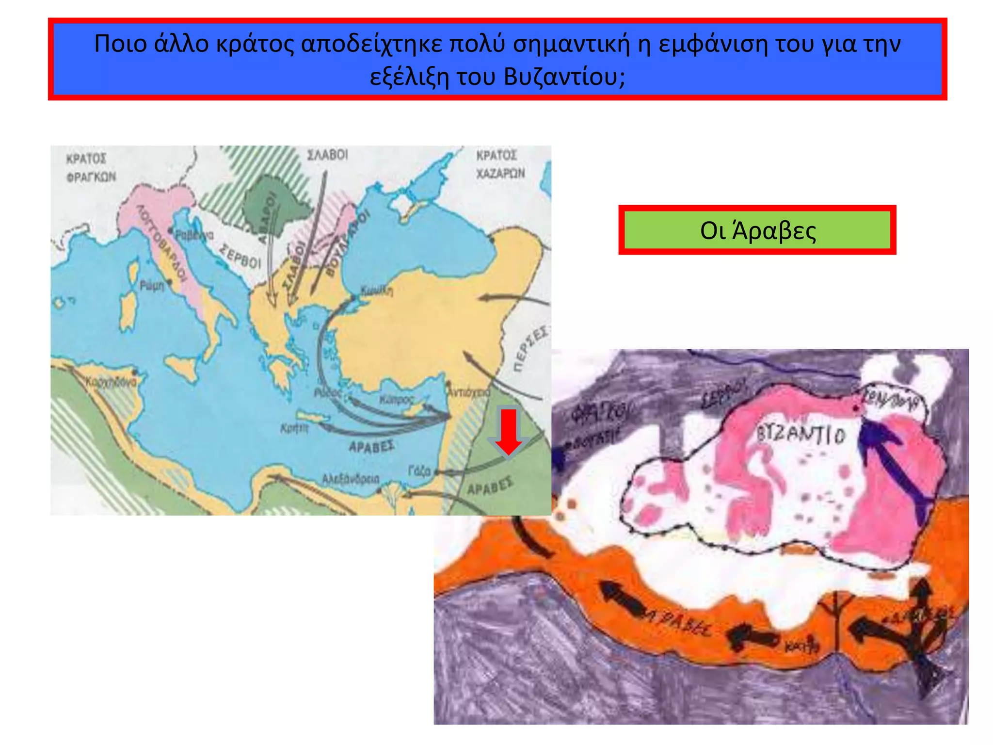 Ποιο άλλο κράτος αποδείχτηκε πολύ σημαντική η εμφάνιση του για την
εξέλιξη του Βυζαντίου;
Οι Άραβες
 