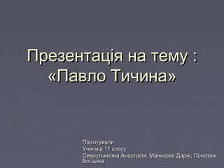 Презентація на тему :Презентація на тему :
««Павло ТичинаПавло Тичина»»
ПідготувалиПідготували
Учениці 11 класуУчениці 11 ...