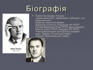 БіографіяБіографія
► Павло́ Григо́рович Тичи́на -Павло́ Григо́рович Тичи́на -
 український поет, перекладач, публіцист, гр...