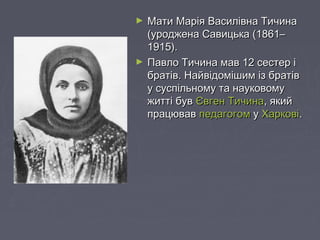 ► Мати Марія Василівна ТичинаМати Марія Василівна Тичина
(уроджена Савицька (1861–(уроджена Савицька (1861–
1915).1915).
►...