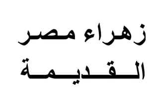 ‫زهـراء‬‫مـص‬‫ـر‬
‫الـــقـــديـــمــة‬
 