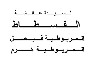 ‫عــــائــــشـــــة‬ ‫الــــســـــيـــــدة‬
‫الــــفـــســـــطــــــاط‬
‫ال‬‫ـ‬‫ـمـ‬‫ـ‬‫ري‬‫ـ‬‫ـوط‬‫ـ‬‫ـي‬‫ـ‬‫ف‬ ‫ـة‬‫ــ‬‫ــيــ‬‫ــ‬‫صـ‬‫ـــ‬‫ـل‬
‫الـ‬‫ــ‬‫ـم‬‫ــ‬‫ـري‬‫ــ‬‫ـوطـ‬‫ــ‬‫ي‬‫ــ‬‫هـ‬ ‫ـة‬‫ـــــ‬‫ـــرم‬
 