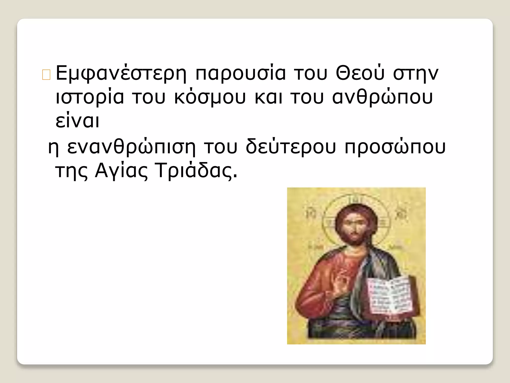 Εμφανέστερη παρουσία του Θεού στην
ιστορία του κόσμου και του ανθρώπου
είναι
η ενανθρώπιση του δεύτερου προσώπου
της Αγίας Τριάδας.
 